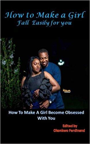 How To Make a Girl Fall Easily For You:  How to Make a Girl Become Obsessed With You